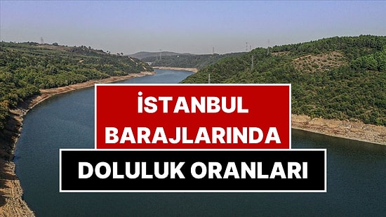 İstanbul Barajlarında Son Durum: İSKİ Verileriyle Barajlarda Doluluk Oranı