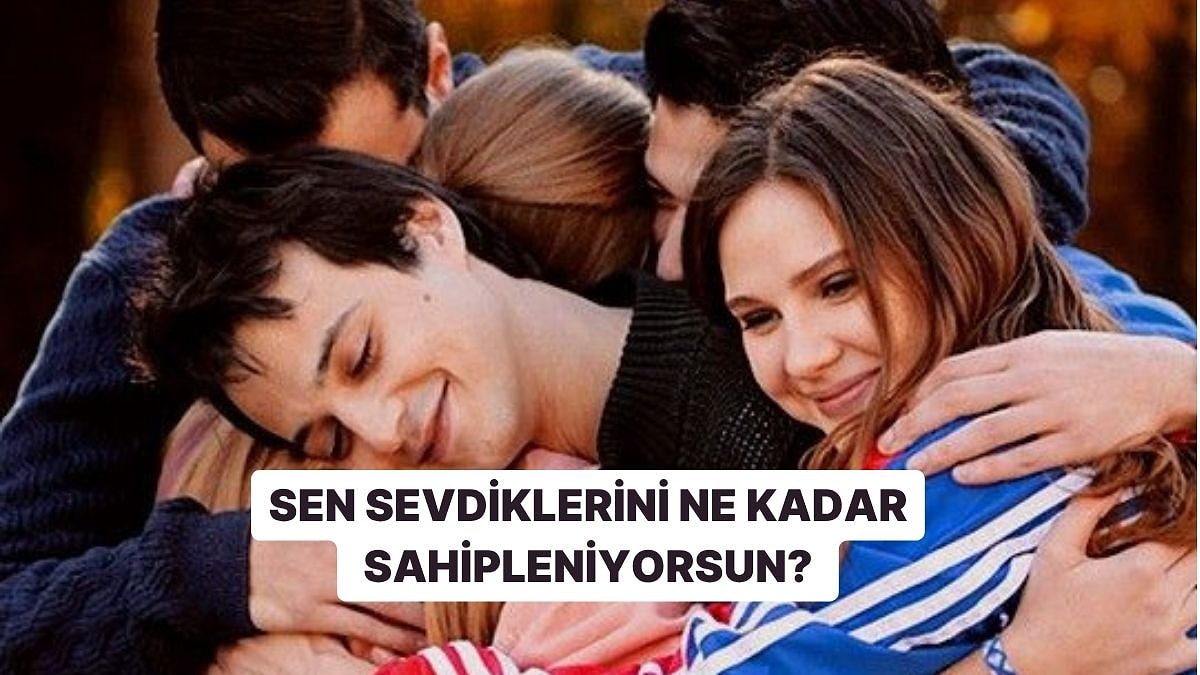 Sen Sevdiklerini Ne Kadar Sahipleniyorsun?