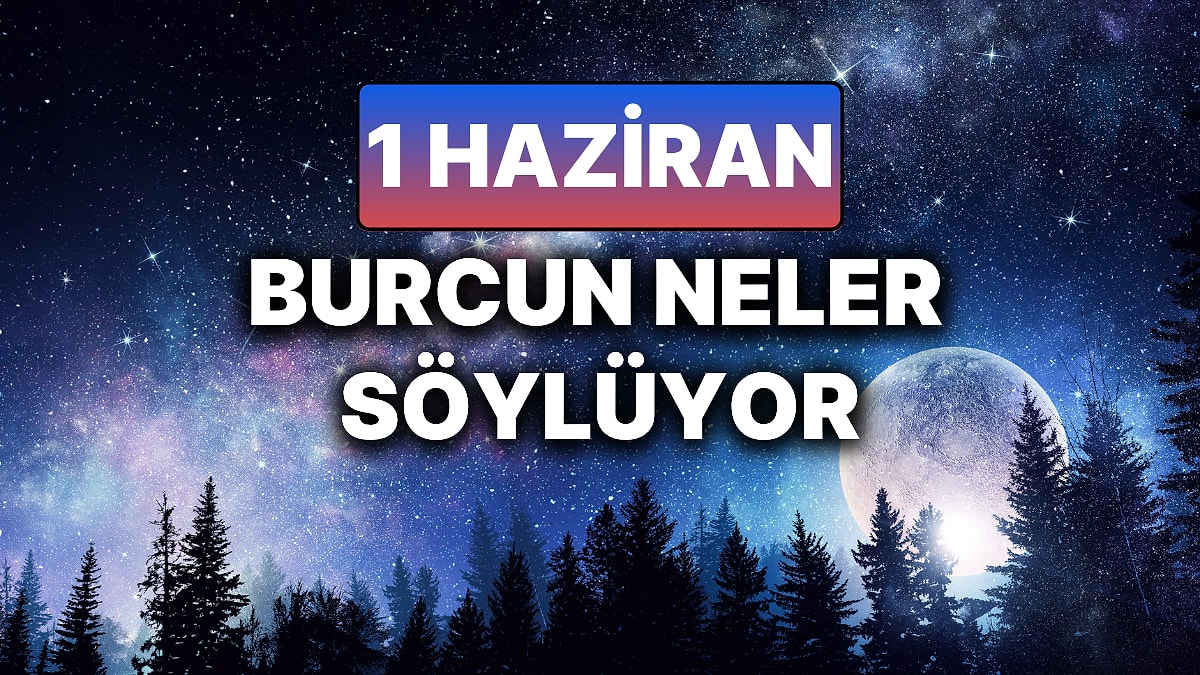 Günlük Burç Yorumuna Göre 1 Haziran Pazar Günün Nasıl Geçecek?