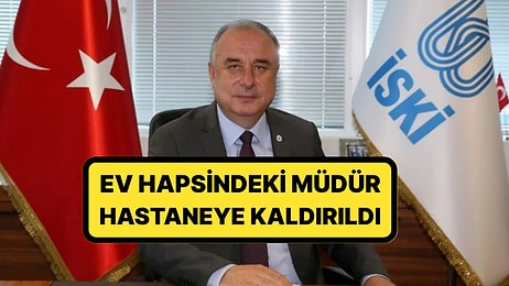 Ev Hapsindeydi: İSKİ Genel Müdürü Şafak Başa Göğüsündeki Ağrılar Nedeniyle Hastaneye Kaldırıldı
