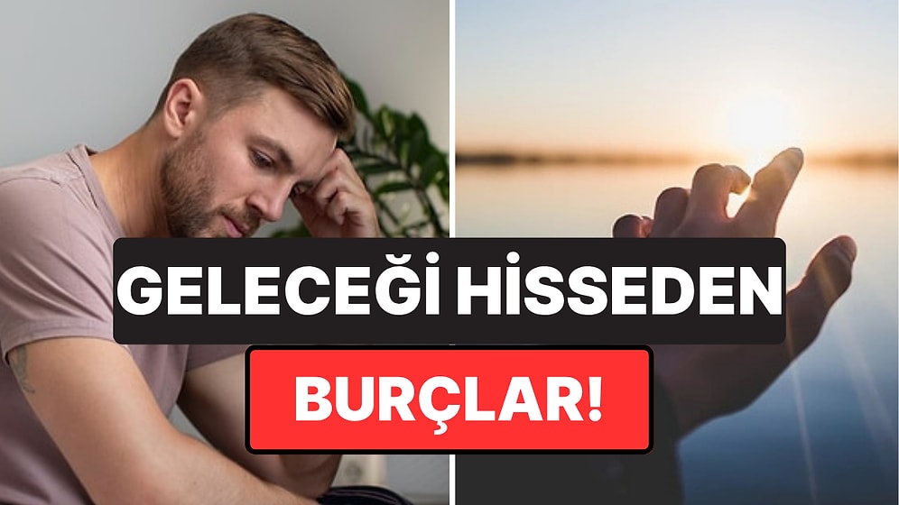 Güçlü Sezgileri Sayesinde Geleceği Önceden Hisseden Burçlar