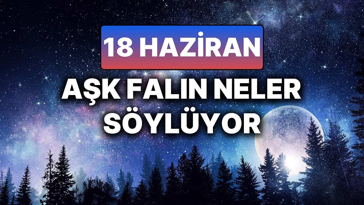 Günlük Aşk Burç Yorumuna Göre 18 Haziran Çarşamba Günün Nasıl Geçecek?