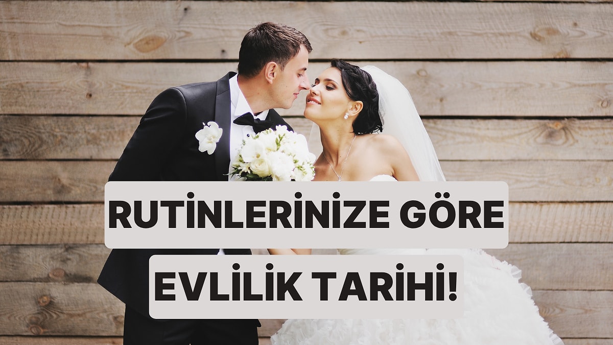 Günlük Rutinlerine Göre Ne Zaman Evleneceğini Tahmin Ediyoruz!