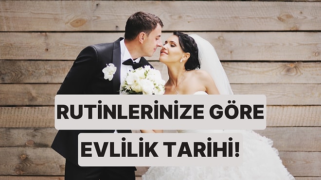 Günlük Rutinlerine Göre Ne Zaman Evleneceğini Tahmin Ediyoruz!