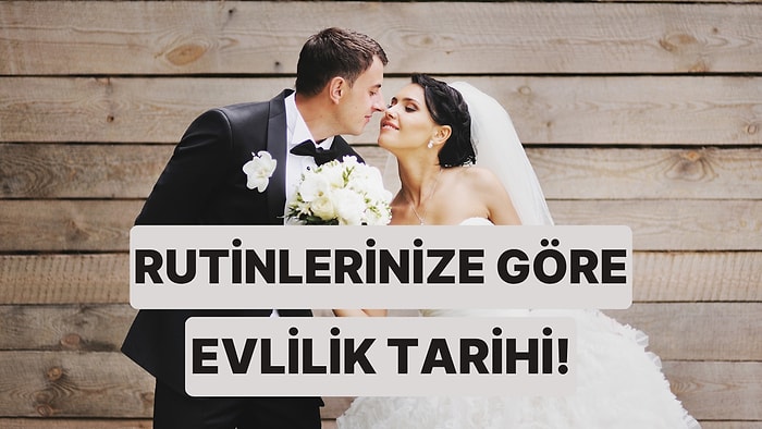 Günlük Rutinlerine Göre Ne Zaman Evleneceğini Tahmin Ediyoruz!