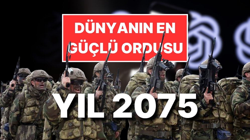 Yapay Zeka ChatGPT 2075'te Dünyanın En Güçlü 10 Ordusunu Tahmin Etti