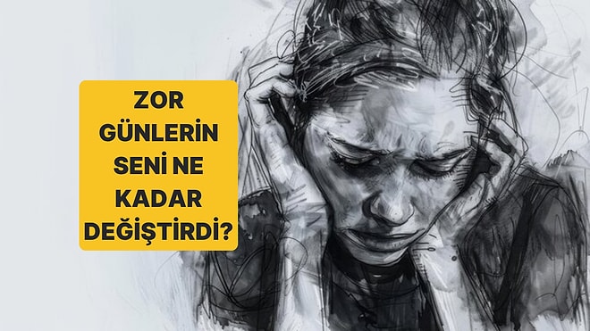 Zor Günlerin Seni Ne Kadar Değiştirdi?