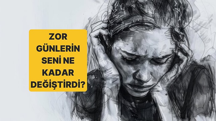 Zor Günlerin Seni Ne Kadar Değiştirdi?