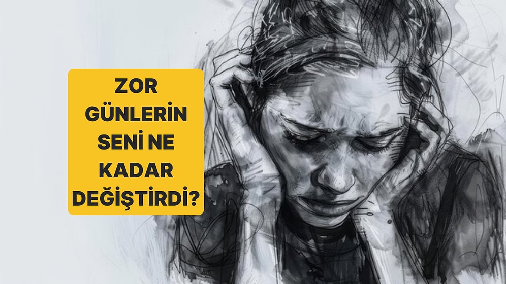 Zor Günlerin Seni Ne Kadar Değiştirdi?