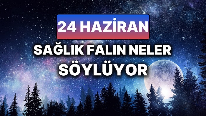 Günlük Sağlık Burç Yorumuna Göre 24 Haziran Salı Günün Nasıl Geçecek?
