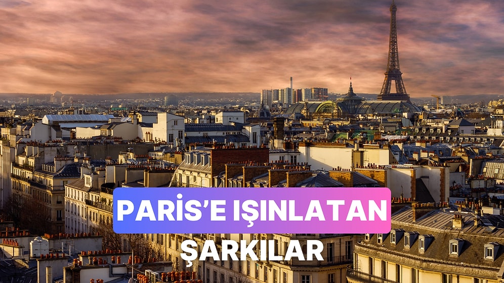 Kendinizi Paris'in Büyüsüne Kaptıracağınız 11 Şarkı