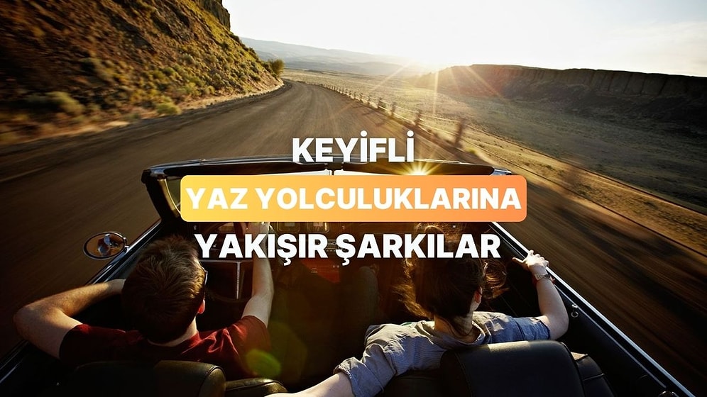 Keyifli Yaz Yolculuklarını Daha da Keyiflendirecek 14 Şarkı