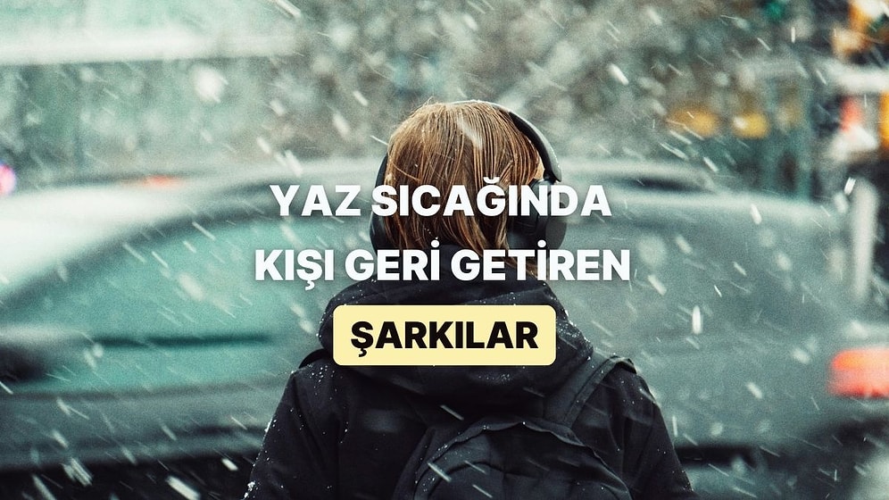 Yaz Gelsin Diye Bekleyip Dururken Şimdi de Kış Gelsin Diyen Manyaklara Özel Liste