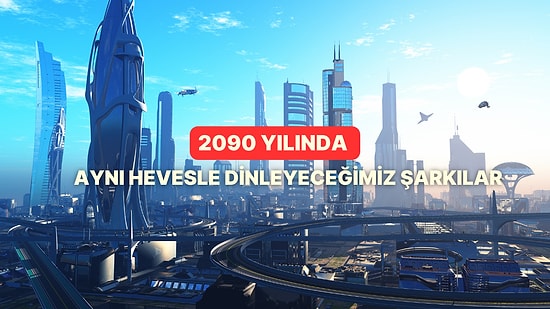 2090 Yılında Hala Aynı Hevesle Dinleyeceğimiz Şarkılar
