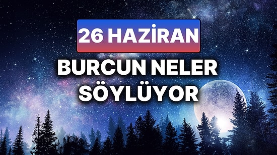 Günlük Burç Yorumuna Göre 26 Haziran Perşembe Günün Nasıl Geçecek?