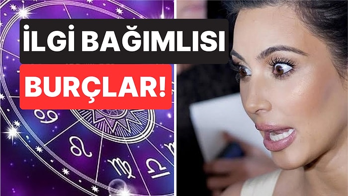 İstek Değil İhtiyaç: En İlgi Bağımlısı Burçlar