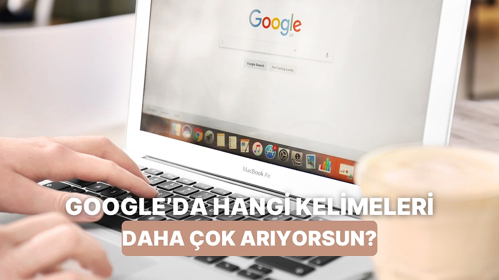 Google’a En Çok Yazdığın Kelimelere Göre Karakter Analizini Ortaya Çıkarıyoruz!