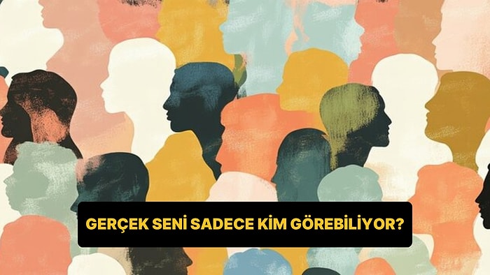 İçindeki Gerçek Seni Sadece Kim Görebiliyor?