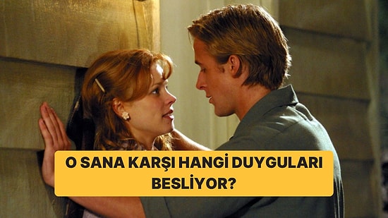 O Sana Karşı Hangi Duyguları Besliyor?
