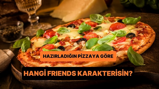 Hazırladığın Pizzaya Göre Hangi Friends Karakterisin?