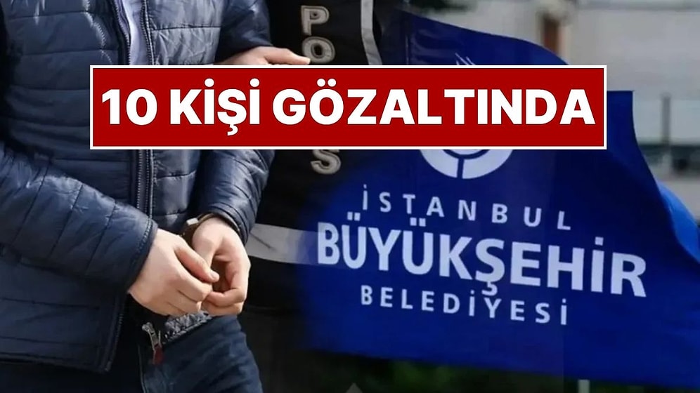 10 Kişi Gözaltına Alındı: İstanbul Büyükşehir Belediyesi Soruşturmasında Yeni Operasyon