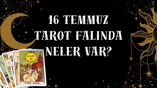 Tarot Falına Göre 16 Temmuz Çarşamba Günü Senin İçin Nasıl Geçecek?
