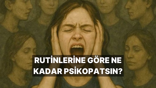 Günlük Rutinlerine Göre Ne Kadar Psikopatsın?