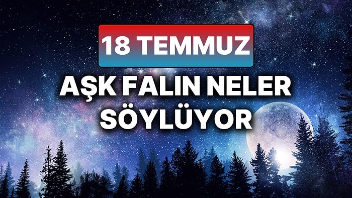 Günlük Aşk Burç Yorumuna Göre 18 Temmuz Cuma Günün Nasıl Geçecek?