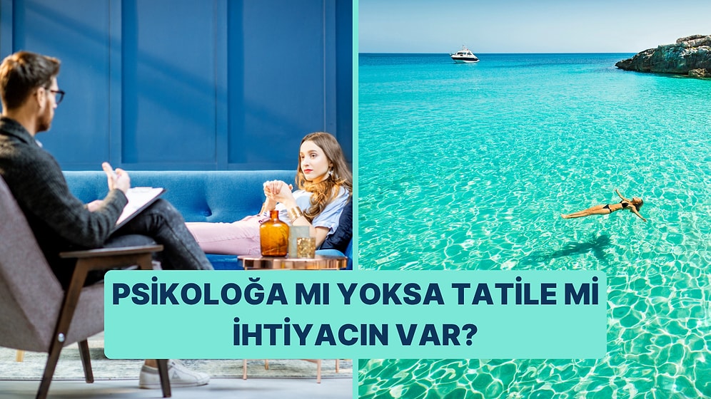 Psikoloğa mı Yoksa Tatile mi İhtiyacın Var?