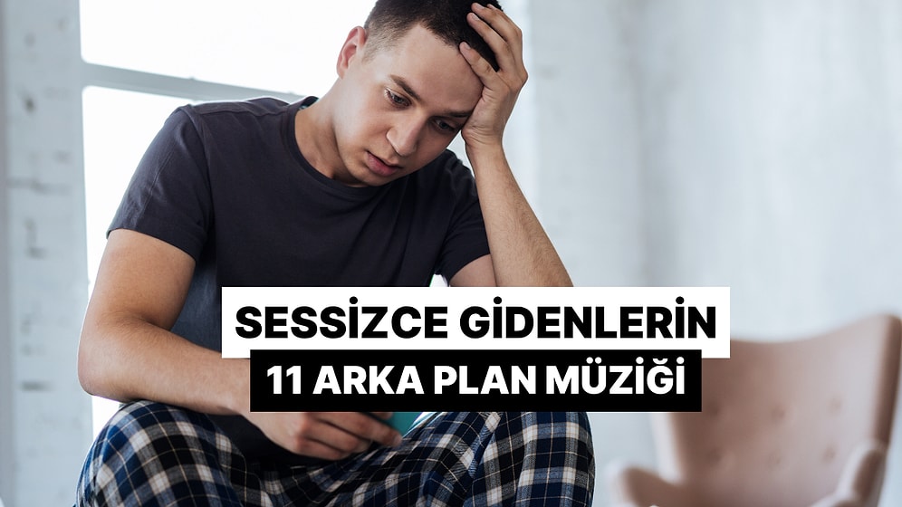 Sessizce Gidenlerin Arka Plan Müziği Olsa Bu 11 Şarkı Olurdu