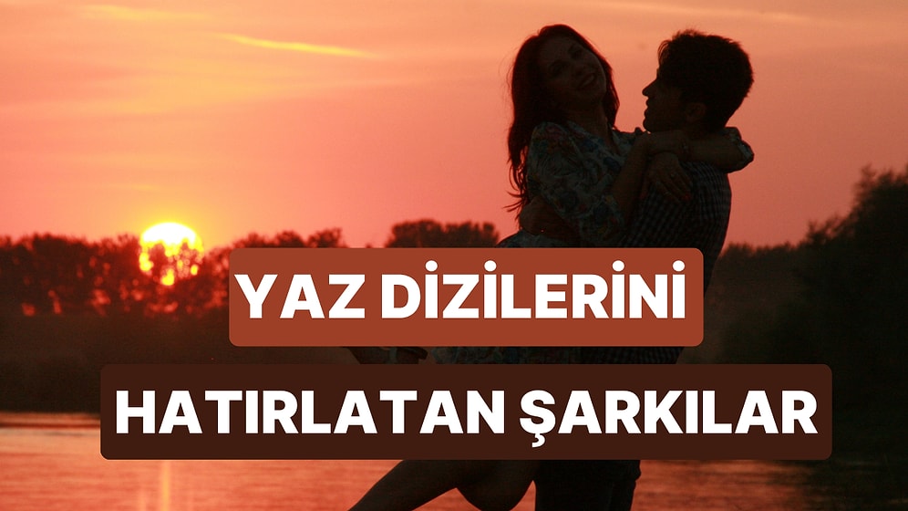 Yaz Dizilerinin Vazgeçilmezi Olan Şarkılar