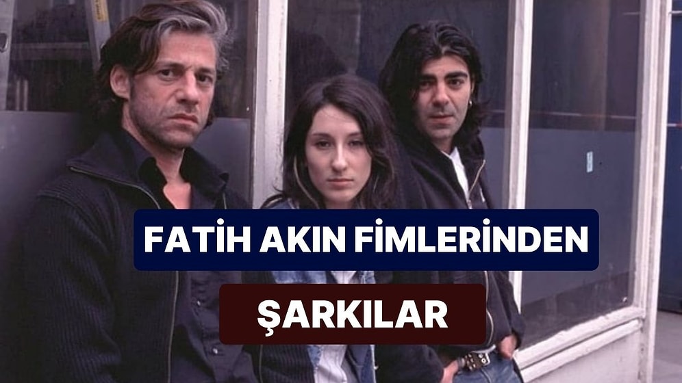 Fatih Akın Filmlerinde Ustalıkla Başrolden Rol Çalan Etkileyici Şarkılar