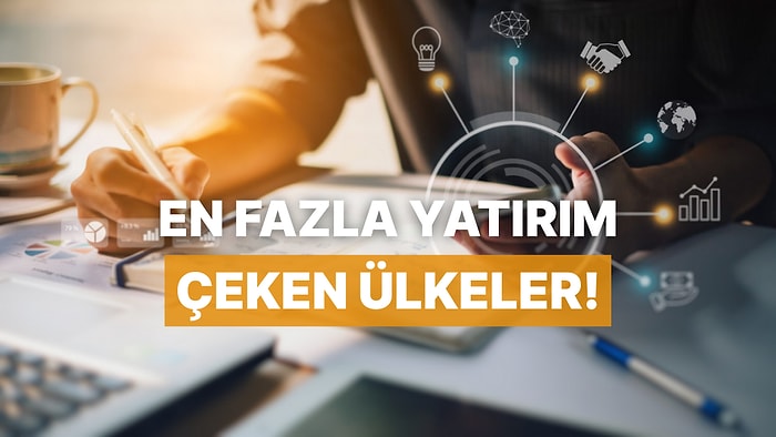 Sermaye Akışlarının Haritası: Yatırımlar En Çok Hangi Ülkelere Gidiyor?