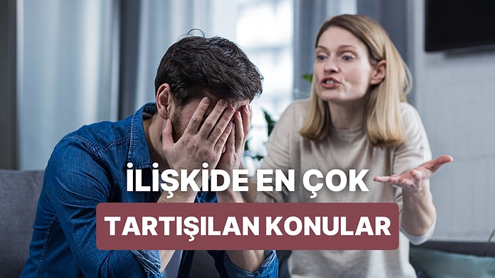 İlişkilerde En Sık Kavga Edilen 12 Konuyu Nasıl Çözebilirsin?