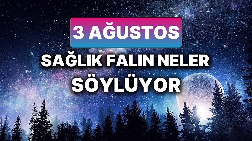 Günlük Sağlık Burç Yorumuna Göre 3 Ağustos Pazar Günün Nasıl Geçecek?