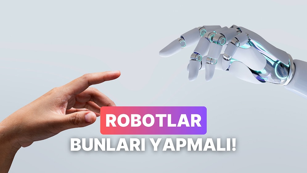 Robotlar Dünyayı Ele Geçirmeden Önce Yaptırmamız Gereken 10 İş