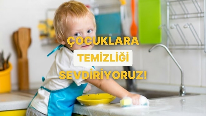 Çocuğunuza Temizlik Alışkanlığı Kazandıracak 12 Eğlenceli Aktivite