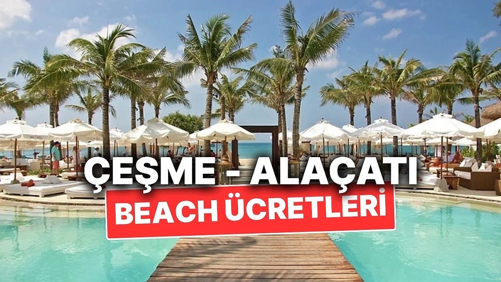 2025 Yazında Çeşme ve Alaçatı Beach Giriş Ücretleri: İşte Mekan Mekan Fiyatlar