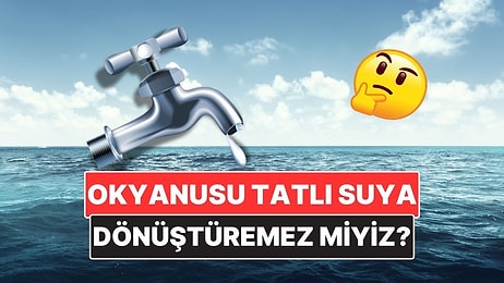Dünyamızın Yaklaşık %70'ini Kaplayan Okyanus Sularını Tatlı Su Haline Getiremez miyiz?