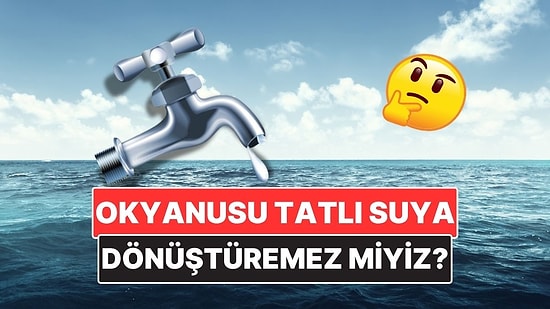 Dünyamızın Yaklaşık %70'ini Kaplayan Okyanus Sularını Tatlı Su Haline Getiremez miyiz?