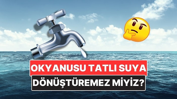 Dünyamızın Yaklaşık %70'ini Kaplayan Okyanus Sularını Tatlı Su Haline Getiremez miyiz?