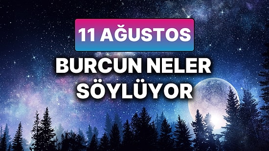 Günlük Burç Yorumuna Göre 11 Ağustos Pazartesi Günün Nasıl Geçecek?