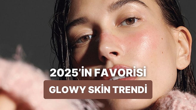 2025 Yazında Herkesin Peşinde Olduğu “Glowy Skin” Trendi Nedir Anlatıyoruz!