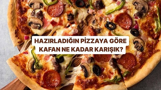 Hazırladığın Pizzaya Göre Kafan Ne Kadar Karışık?