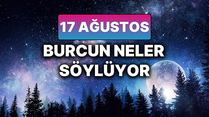 Günlük Burç Yorumuna Göre 17 Ağustos Pazar Günün Nasıl Geçecek?
