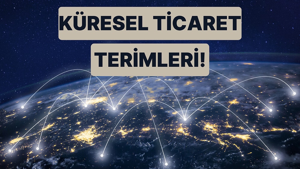 Küresel Ticaret Terimlerini Ne Kadar Biliyorsun?