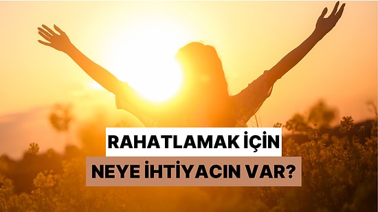 Senin Rahatlamak İçin Neye İhtiyacın Var?