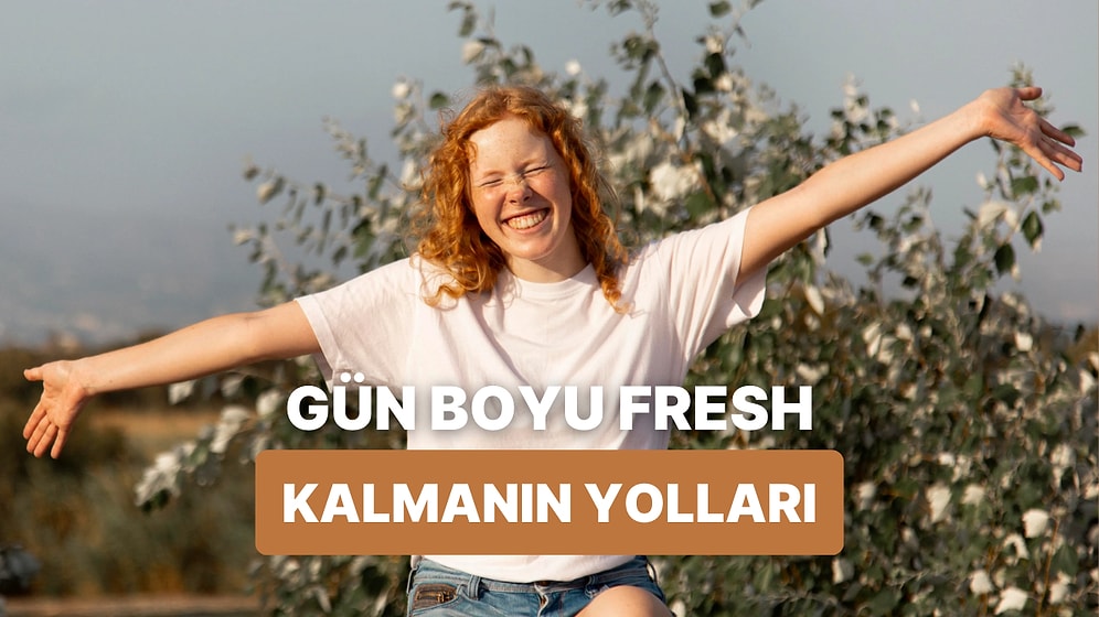 Gün Boyu Fresh Hissetmek İçin Bu Tüyolarımıza Kulak Ver!
