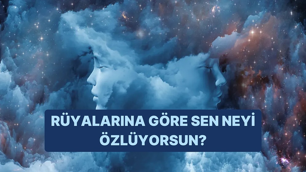 Rüyalarına Göre Sen Neyi Özlüyorsun?