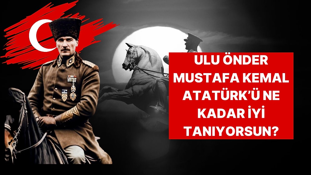 30 Ağustos’a Özel Test! Mustafa Kemal Atatürk’ü Ne Kadar İyi Tanıyorsun?